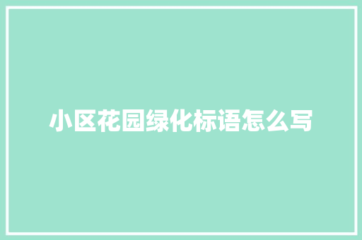 小区花园绿化标语怎么写