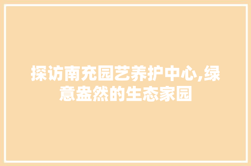 探访南充园艺养护中心,绿意盎然的生态家园