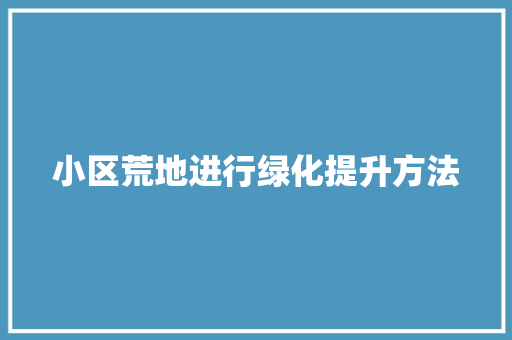 小区荒地进行绿化提升方法