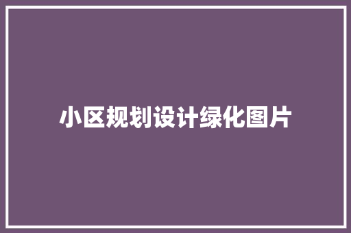 小区规划设计绿化图片 花卉育苗
