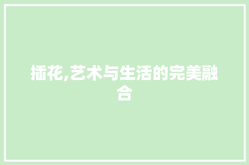 插花,艺术与生活的完美融合