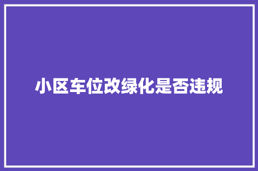 小区车位改绿化是否违规