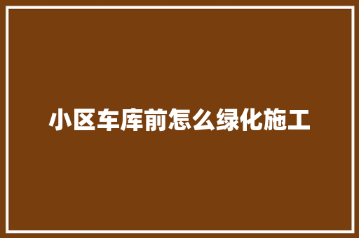 小区车库前怎么绿化施工
