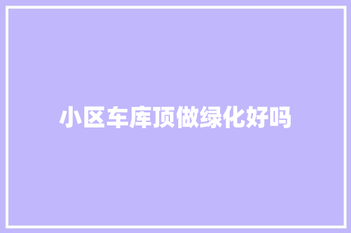 小区车库顶做绿化好吗 水果育苗