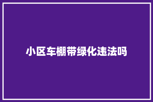 小区车棚带绿化违法吗
