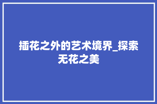 插花之外的艺术境界_探索无花之美