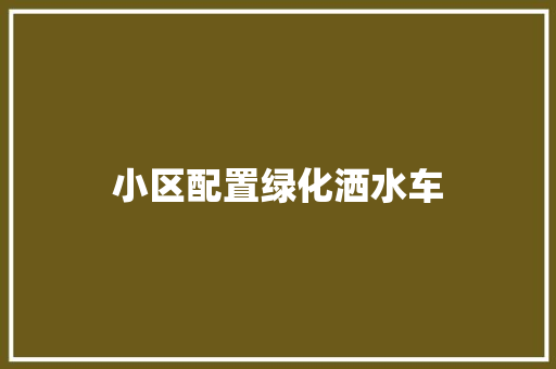 小区配置绿化洒水车