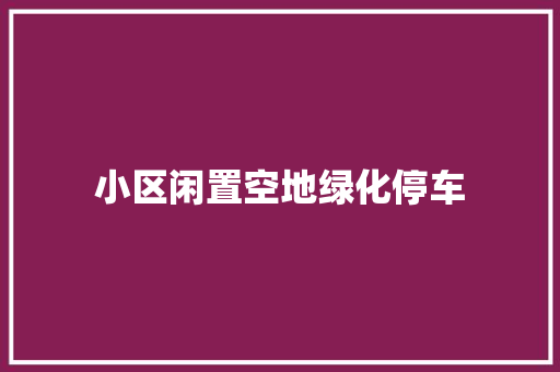 小区闲置空地绿化停车