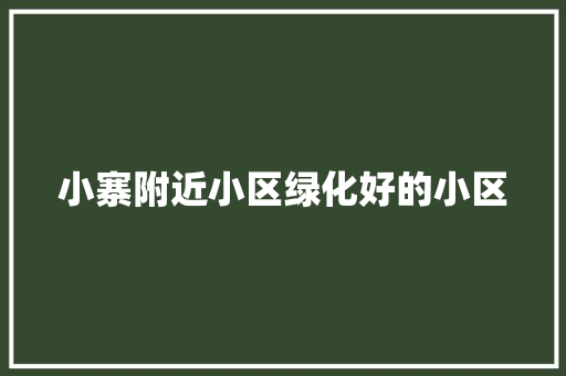 小寨附近小区绿化好的小区