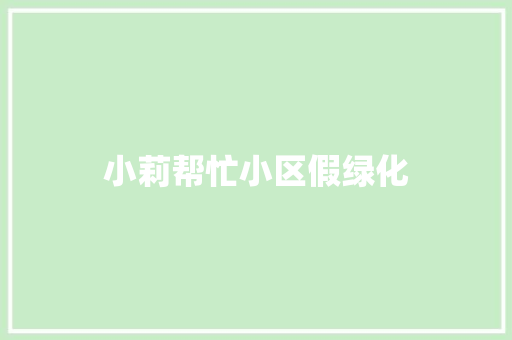 小莉帮忙小区假绿化