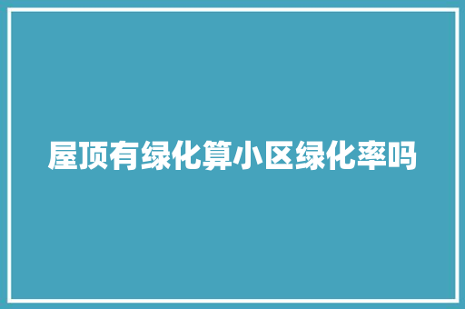 屋顶有绿化算小区绿化率吗