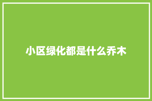 小区绿化都是什么乔木