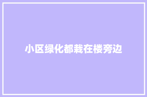 小区绿化都栽在楼旁边