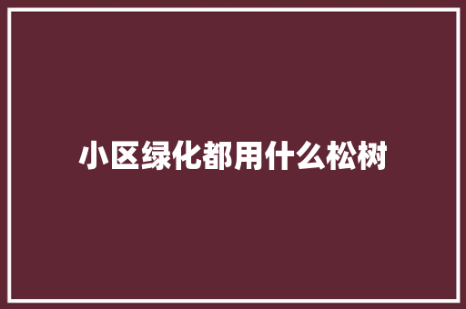小区绿化都用什么松树
