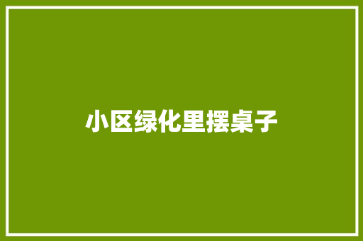 小区绿化里摆桌子