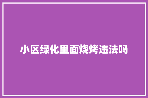 小区绿化里面烧烤违法吗