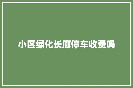 小区绿化长廊停车收费吗