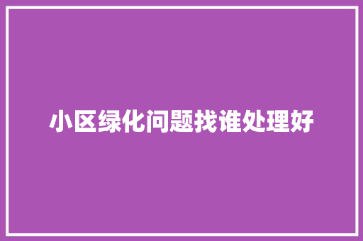 小区绿化问题找谁处理好