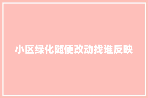 小区绿化随便改动找谁反映