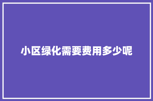 小区绿化需要费用多少呢