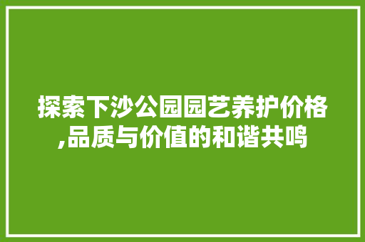 探索下沙公园园艺养护价格,品质与价值的和谐共鸣