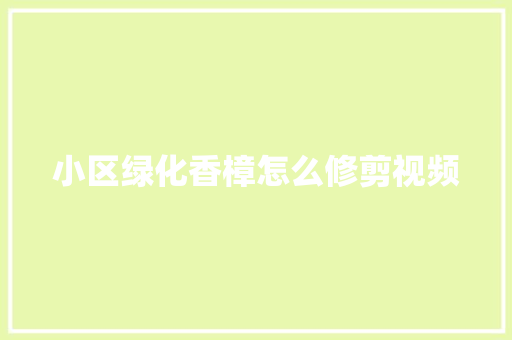 小区绿化香樟怎么修剪视频