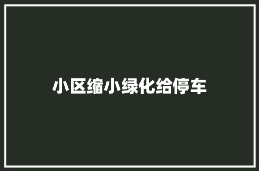 小区缩小绿化给停车