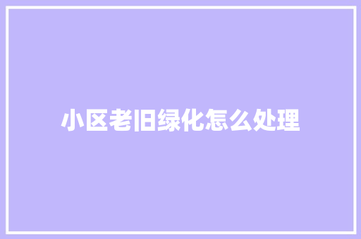 小区老旧绿化怎么处理