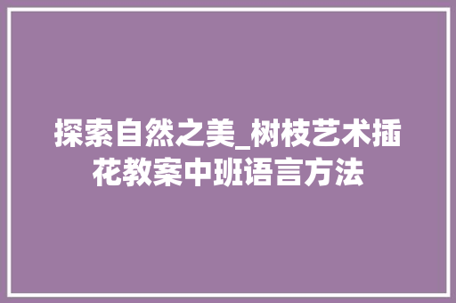 探索自然之美_树枝艺术插花教案中班语言方法