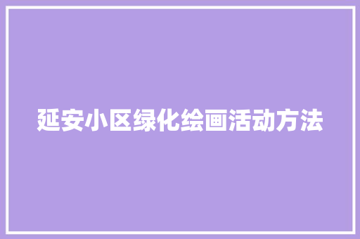 延安小区绿化绘画活动方法