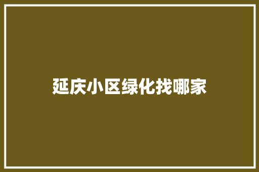 延庆小区绿化找哪家