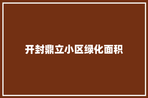 开封鼎立小区绿化面积