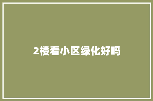 2楼看小区绿化好吗