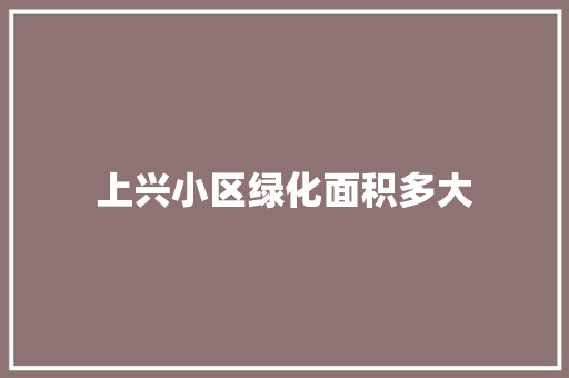 上兴小区绿化面积多大
