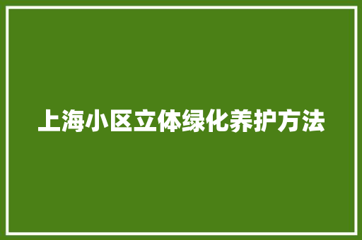 上海小区立体绿化养护方法