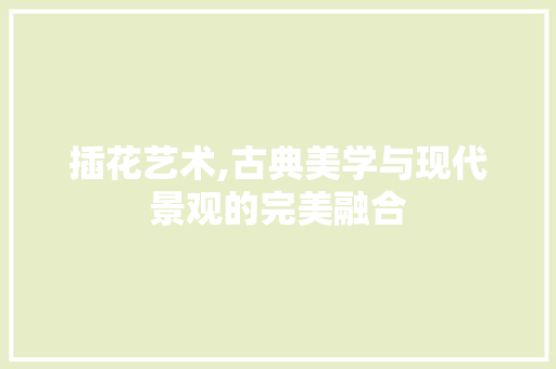 插花艺术,古典美学与现代景观的完美融合 林木育苗
