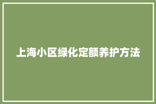 上海小区绿化定额养护方法