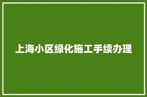 上海小区绿化施工手续办理