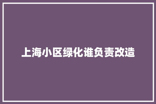 上海小区绿化谁负责改造