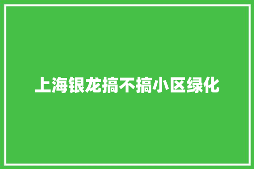 上海银龙搞不搞小区绿化