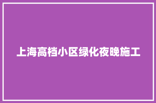 上海高档小区绿化夜晚施工