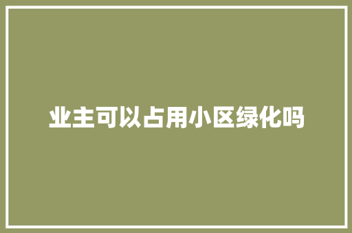业主可以占用小区绿化吗