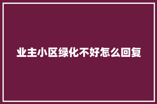 业主小区绿化不好怎么回复