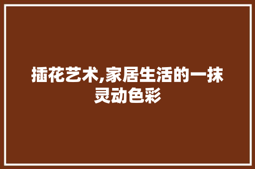 插花艺术,家居生活的一抹灵动色彩