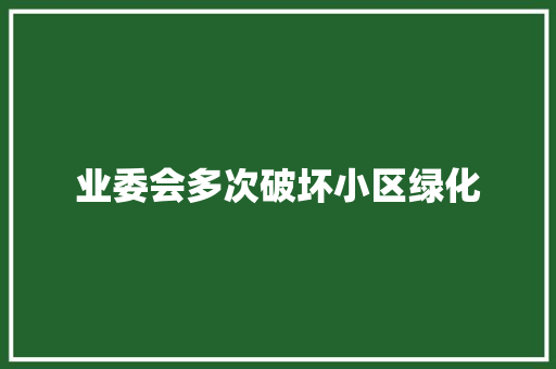 业委会多次破坏小区绿化