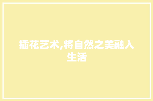 插花艺术,将自然之美融入生活