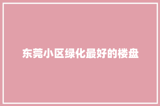 东莞小区绿化最好的楼盘