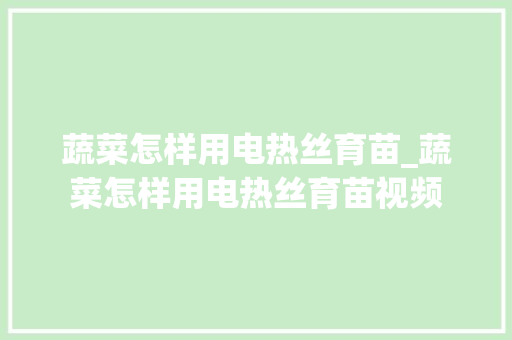 蔬菜怎样用电热丝育苗_蔬菜怎样用电热丝育苗视频