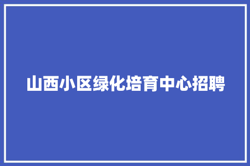 山西小区绿化培育中心招聘