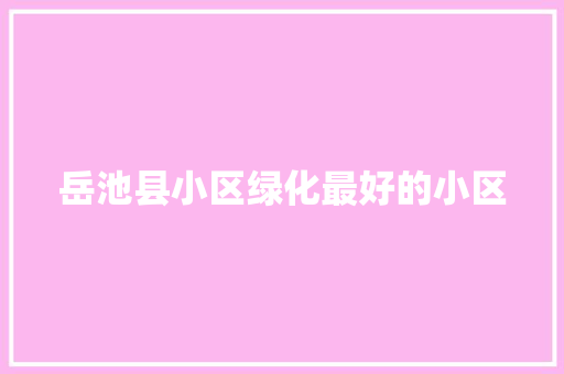 岳池县小区绿化最好的小区